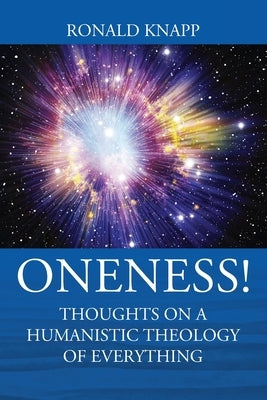 ONENESS! Thoughts On a Humanistic Theology of Everything by Knapp, Ronald