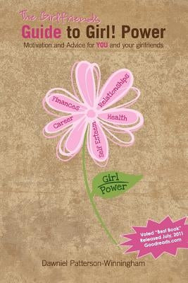The Girlfriends Guide to Girl! Power: Motivation and Advice for YOU and your girlfriends by Patterson-Winningham, Dawniel