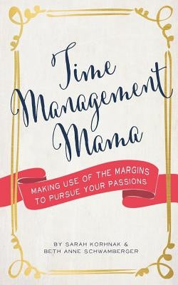 Time Management Mama: Making Use of the Margins to Pursue your Passions by Schwamberger, Beth Anne