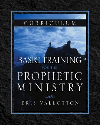 Basic Training for the Prophetic Ministry Curriculum by Vallotton, Kris