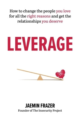 Leverage: How to change the people you love for all the right reasons and get the relationships you deserve by Frazer, Jaemin