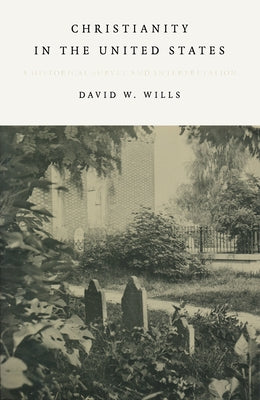 Christianity in the United States: A Historical Survey and Interpretation by Wills, David W.