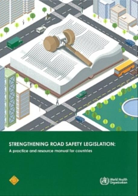 Strengthening Road Safety Legislation: A Practice and Resource Manual for Countries by World Health Organization