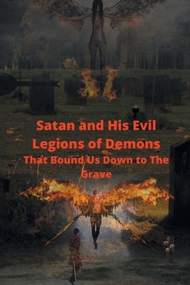 Satan and His Evil Legions of Demons That Bound Us Down to the Grave by Sirman, Herman