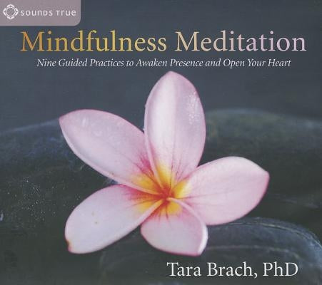 Mindfulness Meditation: Nine Guided Practices to Awaken Presence and Open Your Heart by Brach, Tara