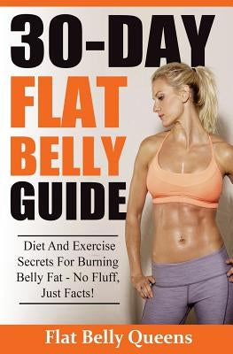 30-Day Flat Belly Guide: Diet and Exercise Secrets For Burning Belly Fat Fast - No Fluff, Just Facts!(Booklet) by Queens, Flatbelly