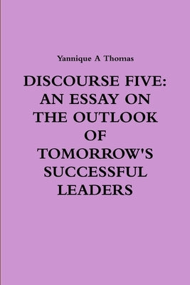 Discourse Five: An Essay on the Outlook of Tomorrow's Successful Leaders by Thomas, Yannique