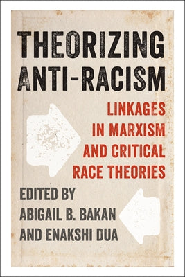 Theorizing Anti-Racism: Linkages in Marxism and Critical Race Theories by Bakan, Abigail