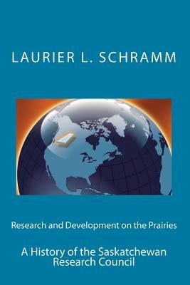 Research and Development on the Prairies: A History of the Saskatchewan Research Council by Schramm, Laurier L.