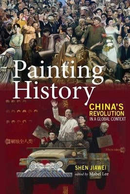 Painting History: China's Revolution in a Global Context by Shen, Jiawei