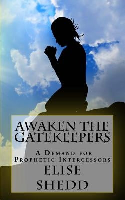 Awaken The GateKeepers: A Demand for Prophetic Intercessors by Shedd, Elise L.