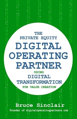 The Private Equity Digital Operating Partner: How to Use Digital Transformation for Value Creation by Sinclair, Bruce