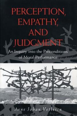 Perception, Empathy, and Judgment: An Inquiry into the Preconditions of Moral Performance by Vetlesen, Arne Johan