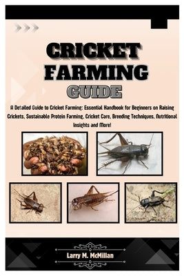 Cricket Farming Guide: A Detailed Guide to Cricket Farming: Essential Handbook for Beginners on Raising Crickets, Sustainable Protein Farming by M. McMillan, Larry
