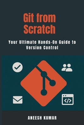 Git from Scratch: A Complete Guide for Developers New to Containers. by Kumar, Aneesh