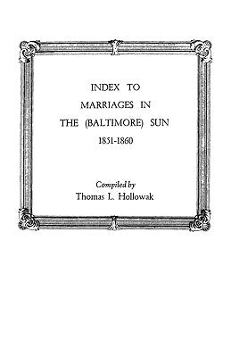 Index to Marriages in the (Baltlimore) Sun, 1851-1860 by Hollowak, Thomas L.