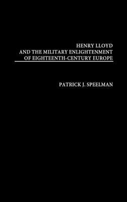 Henry Lloyd and the Military Enlightenment of Eighteenth- Century Europe by Speelman, Patrick J.