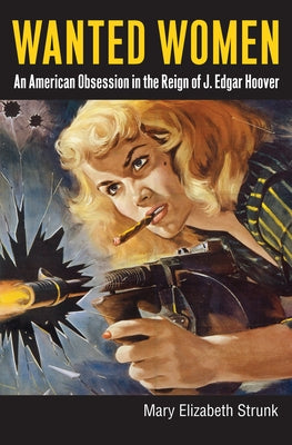 Wanted Women: An American Obsession in the Reign of J. Edgar Hoover by Strunk, Mary Elizabeth