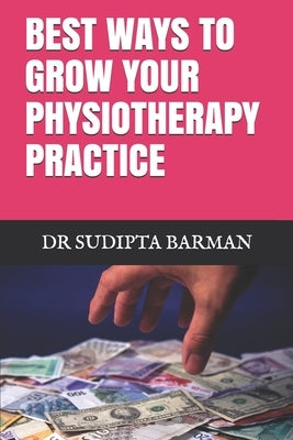 Best Ways to Grow Your Physiotherapy Practice by Barman (Pt), Sudipta Kumar