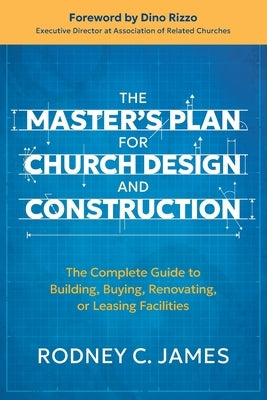 The Master's Plan for Church Design and Construction: The Complete Guide to Building, Buying, Renovating, or Leasing Facilities by James, Rodney C.