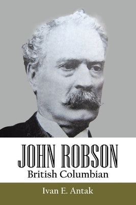 John Robson: British Columbian by Antak, Ivan E.