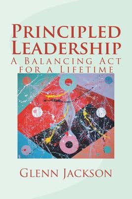 Principled Leadership: A Balancing Act for a Lifetime by Jackson, Glenn