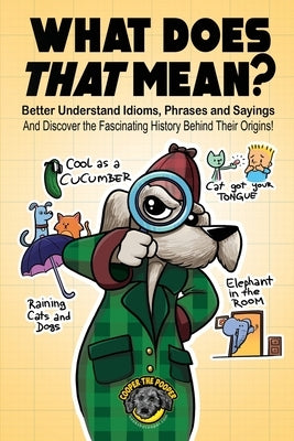 What Does That Mean?: Better Understand Idioms, Phrases, and Sayings And Discover the Fascinating History Behind Their Origins by The Pooper, Cooper