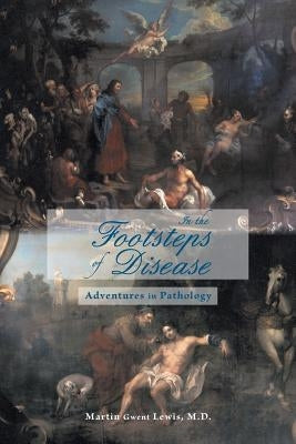 In the Footsteps of Disease: Adventures in Pathology by Lewis, Martin Gwent