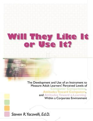 Will They Like It or Use It?: The Development and Use of an Instrument to Measure Adult Learners' Perceived Levels of Computer Competence, Attitudes by Yacovelli, Steven R.