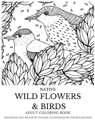 Native Wild Flowers & Birds Adult Coloring Book: Advanced and Realistic Nature Illustrations for Relaxation - A Coloring Book for Grownups, Men & Wome by Publishing House, Betty Canavan