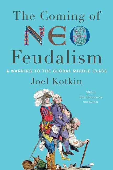 The Coming of Neo-Feudalism: A Warning to the Global Middle Class by Kotkin, Joel