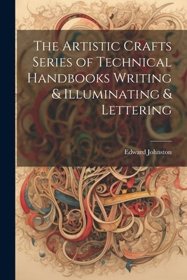 The Artistic Crafts Series of Technical Handbooks Writing & Illuminating & Lettering by Johnston, Edward