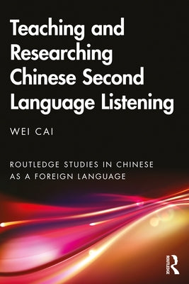 Teaching and Researching Chinese Second Language Listening by Cai, Wei