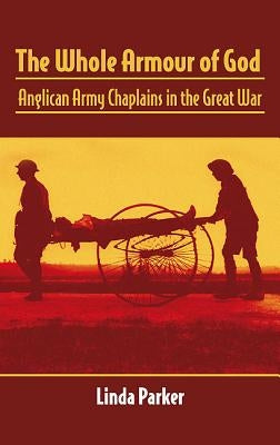 The Whole Armour of God: Anglican Army Chaplains in the Great War by Parker, Linda