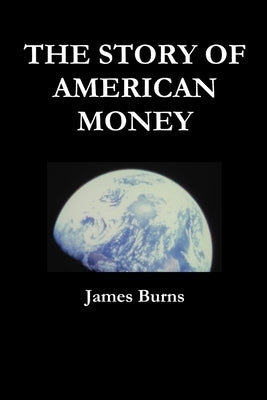 The Story of American Money by Burns, James