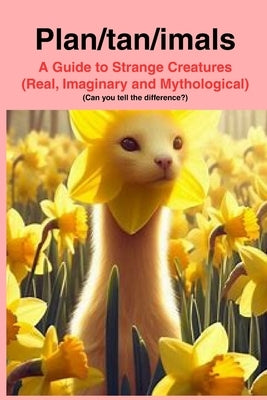 Plan/tan/imals: A Dictionary of Real, Imaninary and Mythologicl creatures by Henderson, John