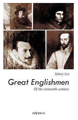 Great Englishmen of the sixteenth century: Philip Sidney, Thomas More, Walter Ralegh, Edmund Spenser, Francis Bacon and William Shakespeare by Lee, Sidney