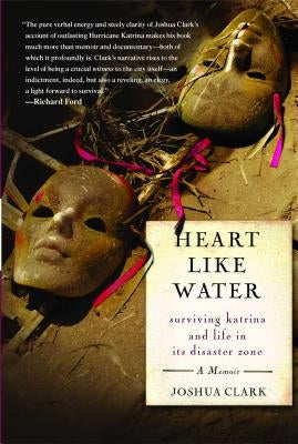 Heart Like Water: Surviving Katrina and Life in Its Disaster Zone by Clark, Joshua