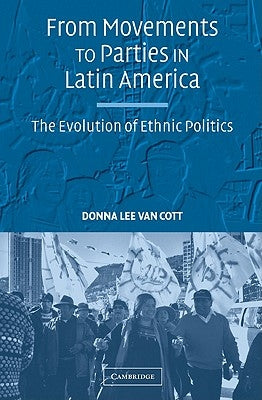 From Movements to Parties in Latin America: The Evolution of Ethnic Politics by Van Cott, Donna Lee