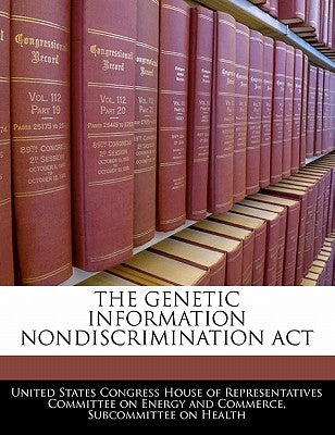 The Genetic Information Nondiscrimination ACT by United States Congress House of Represen