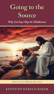 Going to the Source: Why God Says Skip the Middleman by Baker, Kenneth Harold
