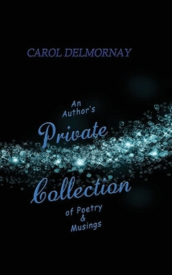 An Author's Private Collection of Poetry & Musings by Delmornay, Carol