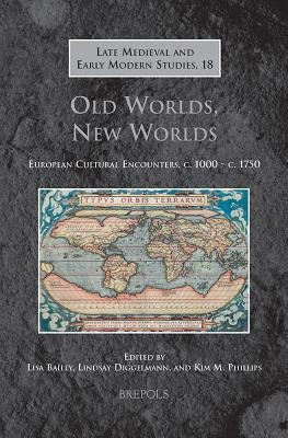 Old Worlds, New Worlds: European Cultural Encounters, C. 1000 - C. 1750 by Bailey, Lisa