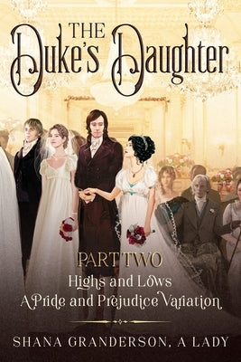The Duke's Daughter Part 2: Highs and Lows: A Pride and Prejudice Variation by A. Lady, Shana Granderson