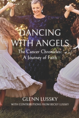Dancing with Angels: The Cancer Chronicles: A Journey of Faith by Lussky, Becky