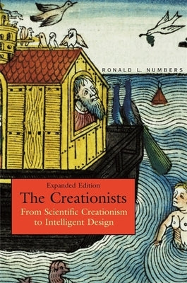 Creationists: From Scientific Creationism to Intelligent Design (Expanded) by Numbers, Ronald L.