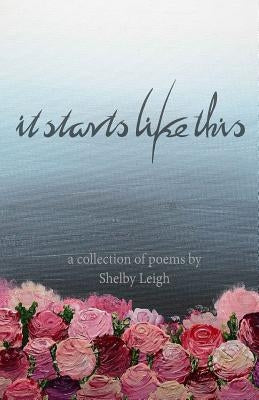 It Starts Like This: a collection of poetry by Leigh, Shelby