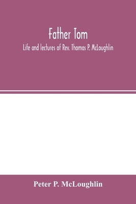 Father Tom: life and lectures of Rev. Thomas P. McLoughlin by P. McLoughlin, Peter
