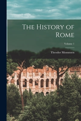 The History of Rome; Volume 1 by Mommsen, Theodor