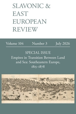 Slavonic & East European Review 104.3: Empires in Transition Between Land and Sea: Southeastern Europe, 1815-1878 by Miladinovic, Jovo Miladinovic